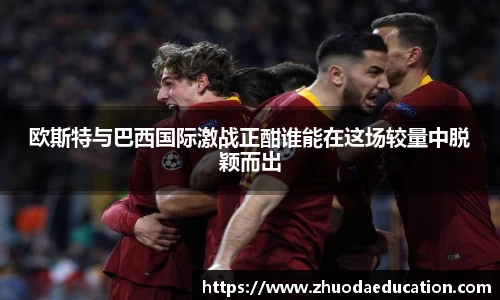 欧斯特与巴西国际激战正酣谁能在这场较量中脱颖而出