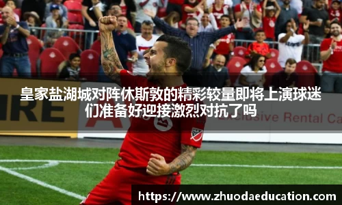 皇家盐湖城对阵休斯敦的精彩较量即将上演球迷们准备好迎接激烈对抗了吗